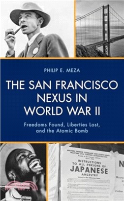 The San Francisco Nexus in World War II: Freedoms Found, Liberties Lost, and the Atomic Bomb