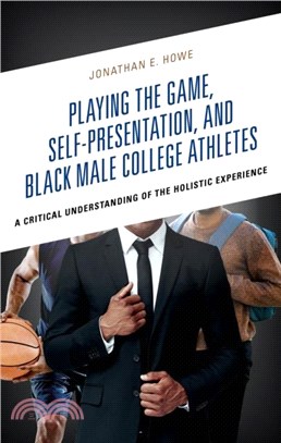 Playing the Game, Self-Presentation, and Black Male College Athletes：A Critical Understanding of the Holistic Experience