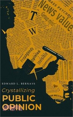 Crystallizing Public Opinion: The Classic Work That Shaped the Modern Field of Public Relations and Propaganda