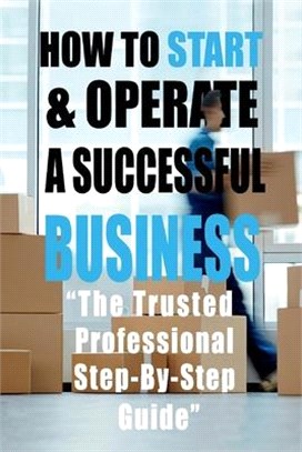 How to Start & Operate a Successful Business: "The Trusted Professional Step-By-Step Guide"