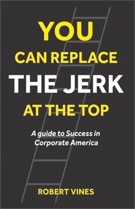 You Can Replace the Jerk at the Top: A Guide to Success in Corporate America