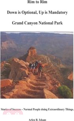Rim to Rim Down Is Optional, Up Is Mandatory Grand Canyon National Park: Stories of Success - Normal People Doing Extraordinary Things.