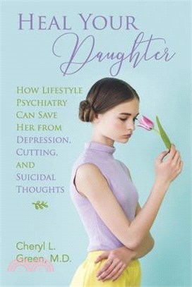 Heal Your Daughter: How Lifestyle Psychiatry Can Save Her from Depression, Cutting, and Suicidal Thoughts