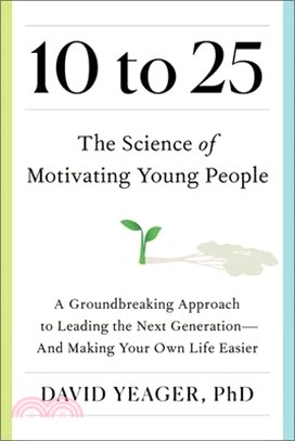 10 to 25: A Groundbreaking Approach to Leading the Next Generation--And Making Your Own Life Easier