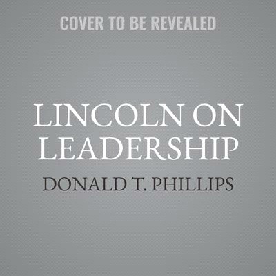 Lincoln on Leadership Lib/E: Executive Strategies for Tough Times