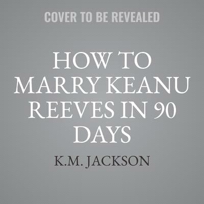 How to Marry Keanu Reeves in 90 Days