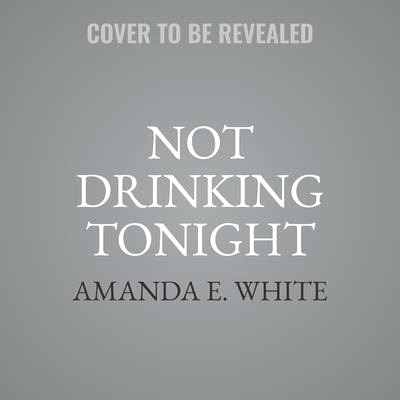 Not Drinking Tonight: A Guide to Creating a Sober Life You Love