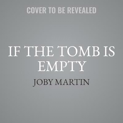If the Tomb Is Empty Lib/E: Why the Resurrection Means Anything Is Possible