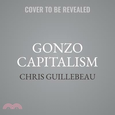 Gonzo Capitalism: How to Make Money in an Economy That Hates You