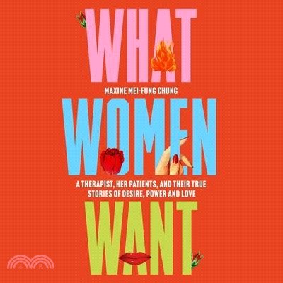 What Women Want: A Therapist, Her Patients, and Their True Stories of Desire, Power and Love