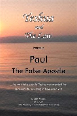 Yeshua and the Law Vs Paul the False Apostle: ...The Very False Apostle Yeshua Commended the Ephesians for Rejecting in Revelation 2:2