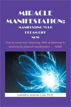 Miracle Manifestation: Manifesting Your Dream Life Now: How to Move from Dreaming, Faith, & Believing to Receiving by Physical Manifestation