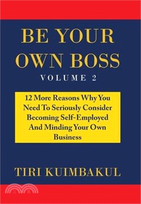 Be Your Own Boss: 12 More Reasons Why You Need to Seriously Consider Becoming Self-Employed and Minding Your Own Business