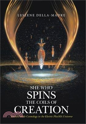 She Who Spins the Coils of Creation Sacred Female Cosmology in the Electric PlasMA Universe