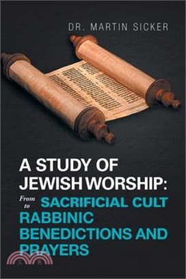 A Study of Jewish Worship: from Sacrificial Cult to Rabbinic Benedictions and Prayers