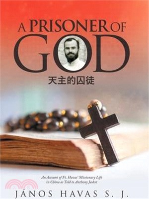 A Prisoner of God: An Account of Ft. Havas' Missionary Life in China as Told to Anthony Jaskot