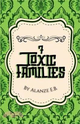 7 Toxic Families: By Alanze E.B