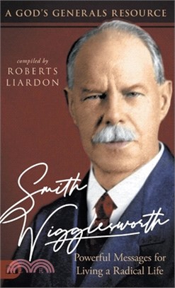 Smith Wigglesworth: Powerful Messages for Living a Radical Life: A God's Generals Resource