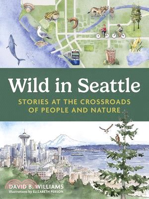 Wild in Seattle: Stories at the Crossroads of People and Nature