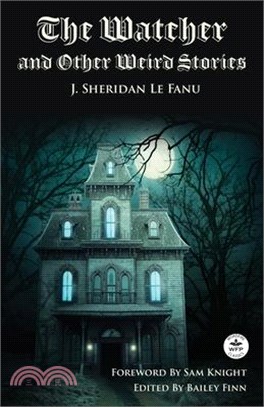 The Watcher and Other Weird Stories with Original Foreword by Sam Knight (Annotated): With Twenty-One Illustrations by Brinsley Sheridan Le Fanu