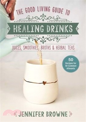 Good Living Guide to Healing Drinks: Juices, Smoothies, Broths & Herbal Teas