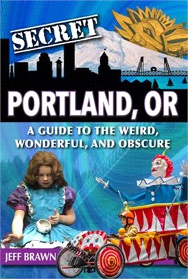 Secret Portland, Or: A Guide to the Weird, Wonderful, and Obscure