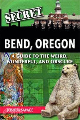 Secret Bend, Oregon: A Guide to the Weird, Wonderful, and Obscure