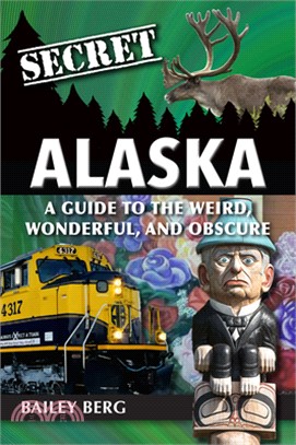 Secret Alaska: A Guide to the Weird, Wonderful, and Obscure
