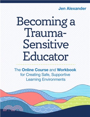 Becoming A Trauma-Sensitive Educator：The Online Course and Workbook for Creating Safe, Supportive Learning Environments