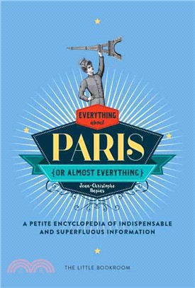 Everything (or Almost Everything) About Paris ─ A Petite Encyclopedia of Indispensable and Superfluous Information