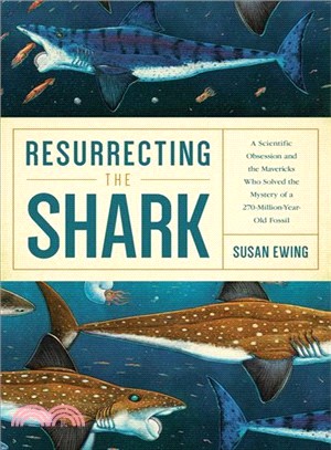 Resurrecting the Shark ─ A Scientific Obsession and the Mavericks Who Solved the Mystery of a 270-Million-Year-Old Fossil