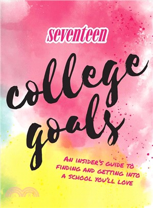 Seventeen :College Goals: An Insider's Guide to Finding and Getting Into a School You'll Love /