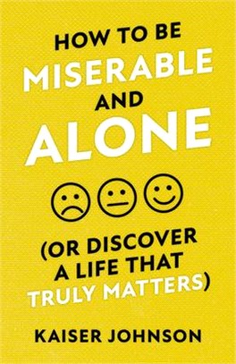 How to Be Miserable and Alone: (or Discover a Life That Truly Matters)