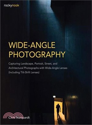 Wide-angle Photography ― Capturing Landscape, Portrait, Street, and Architectural Photographs With Wide-angle Lenses; Including Tilt-shift Lenses