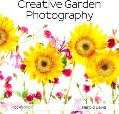 Creative Garden Photography ― Making Great Photos of Flowers, Gardens, Landscapes, and the Beautiful World Around Us