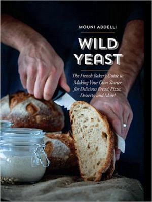 Wild Yeast ― The French Baker's Guide to Making Your Own Starter for Delicious Bread, Pizza, Desserts, and More!