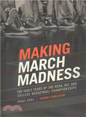 Making March Madness ─ The Early Years of the NCAA, NIT, and College Basketball Championships 1922-1951