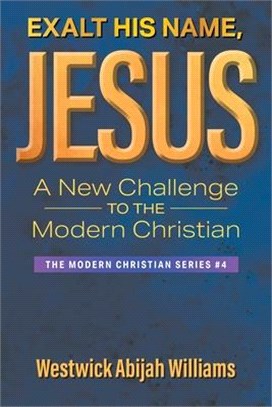 Exalt His Name, Jesus: A New Challenge to the Modern Christian: The Modern Christian Series #4