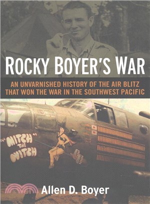 Rocky Boyer's War ─ An Unvarnished History of the Air Blitz That Won the War in the Southwest Pacific