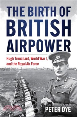 The Birth of British Airpower：Hugh Trenchard, World War I, and the Royal Air Force