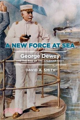 A New Force at Sea: George Dewey and the Rise of the American Navy