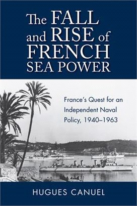 The Fall and Rise of French Sea Power: France's Quest for an Independent Naval Policy 1940-1963