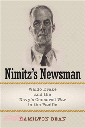 Nimitz's Newsman：Waldo Drake and the Navy's Censored War in the Pacific