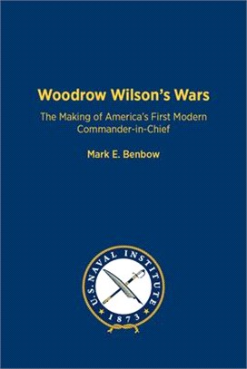 Woodrow Wilson's Wars: The Making of America's First Modern Commander-In-Chief