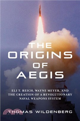 The Origins of Aegis：Eli T. Reich, Wayne Meyer, and the Creation of a Revolutionary Naval Weapons System