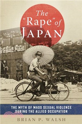 The "Rape" of Japan：The Myth of Mass Sexual Violence during the Allied Occupation