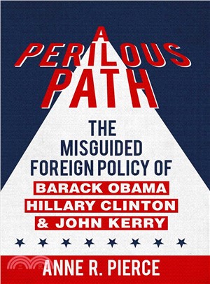 A Perilous Path ─ The Misguided Foreign Policy of Barack Obama, Hillary Clinton, and John Kerry
