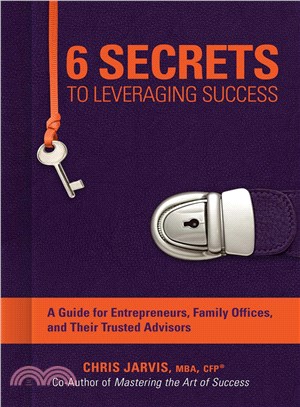 6 secrets to leveraging success :a guide for entrepreneurs, family offices, and their trusted advisors /