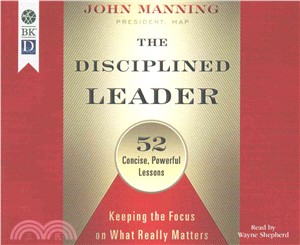 The Disciplined Leader ─ Keeping the Focus on What Really Matters: 52 Concise, Powerful Lessons