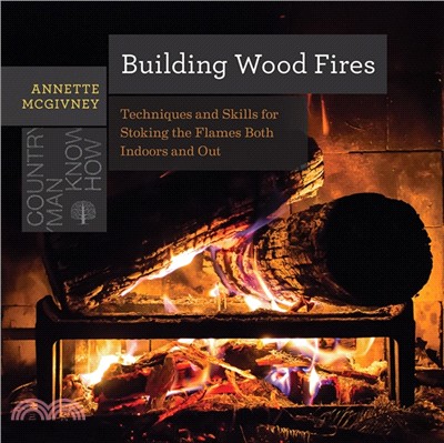 Building Wood Fires ─ Techniques and Skills for Stoking the Flames Both Indoors and Out